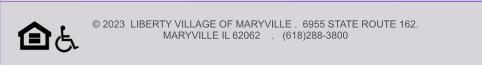 © 2023  LIBERTY VILLAGE OF MARYVILLE .  6955 STATE ROUTE 162.   MARYVILLE IL 62062    .   (618)288-3800